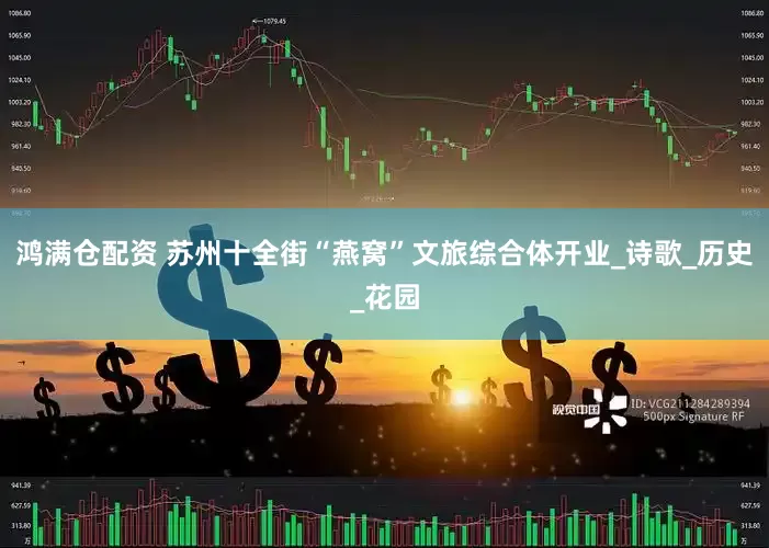 鸿满仓配资 苏州十全街“燕窝”文旅综合体开业_诗歌_历史_花园