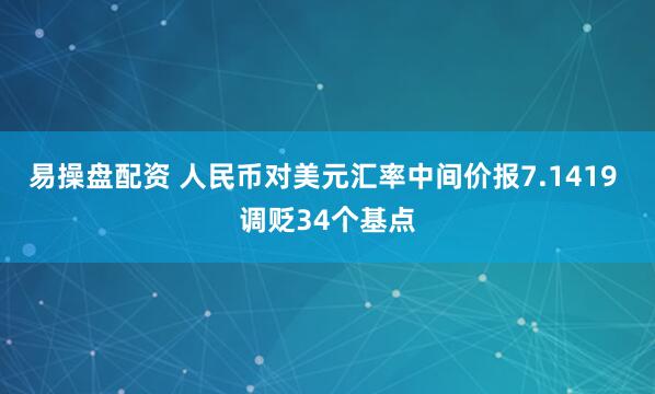 易操盘配资 人民币对美元汇率中间价报7.1419 调贬34个基点