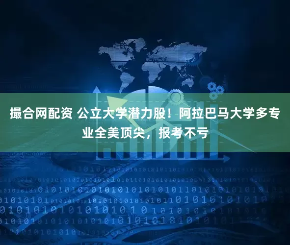 撮合网配资 公立大学潜力股！阿拉巴马大学多专业全美顶尖，报考不亏