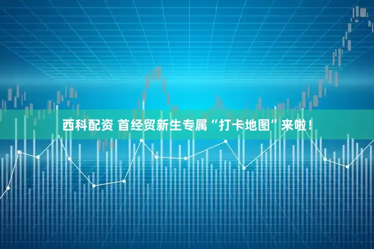 西科配资 首经贸新生专属“打卡地图”来啦！